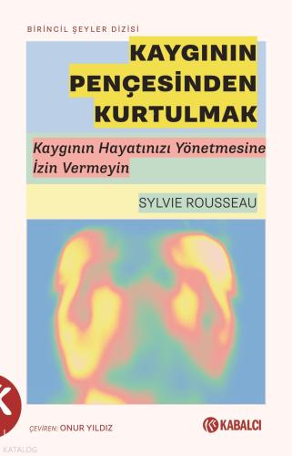 Kaygının Pençesinden Kurtulmak;Kaygının Hayatınızı Yönetmesine İzin Ve