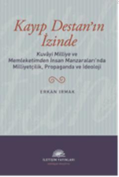 Kayıp Destan'ın İzinde; Kuvâyi Milliye ve Memleketimden İnsan Manzaralarında Milliyetçilik, Propaganda ve İdeoloji