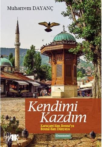 Kendimi Kazdım; Karaçam'dan Bosna'ya Bosna'dan Dünya'ya Muharrem Dayan