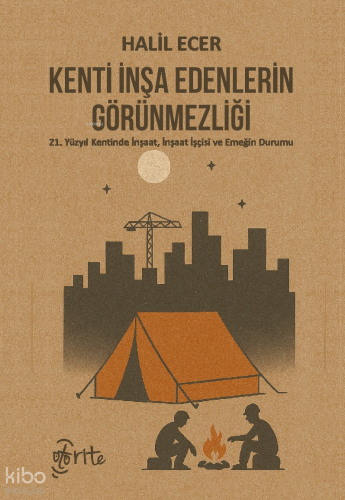 Kenti İnşa Edenlerin Görünmezliği;21. Yüzyıl Kentinde İnşaat, İnşaat İşçisi ve Emeğin Durumu