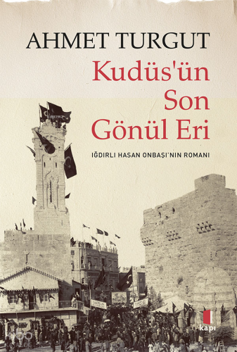 Kudüs’ün Son Gönül Eri ;Iğdırlı Hasan Onbaşı’nın Romanı Ahmet Turgut