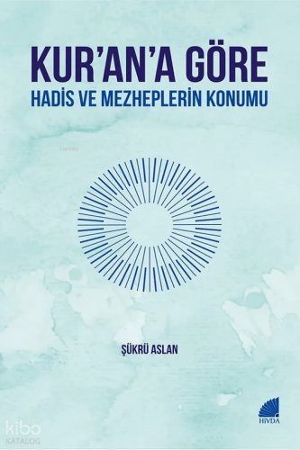 Kur’an’a Göre Hadis ve Mezheplerin Konumu Şükrü Aslan