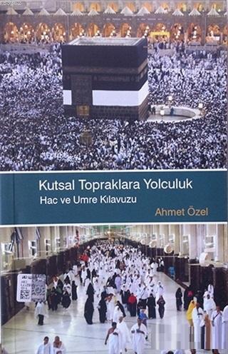 Kutsal Topraklara Yolculuk Hac ve Umre Klavuzu Ahmet Özel