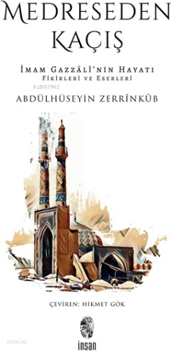 Medreseden Kaçış;İmam Gazzâlî’nin Hayatı, Fikirleri ve Eserleri