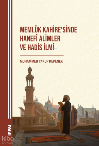 Memlük Kahi̇re’si̇nde Hanefî Ali̇mler ve Hadi̇s İlmi̇ Muhammed Yakup 