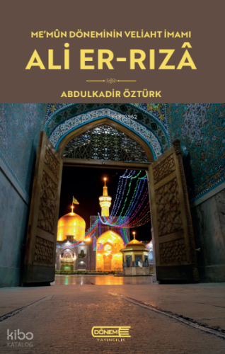 Me'mun Döneminin Veliaht İmamı: Ali Er-Rızâ