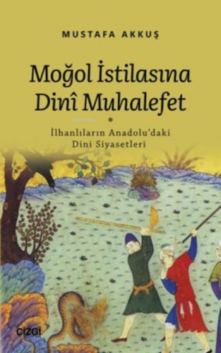 Moğol İstilasına Dini Muhalefet ;İlhanlıların Anadolu'daki Dini Siyasetleri