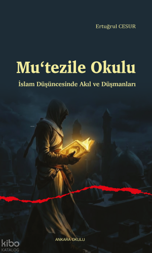 Mu‘tezile Okulu ;İslam Düşüncesinde Akıl ve Düşmanları Ertuğrul Cesur