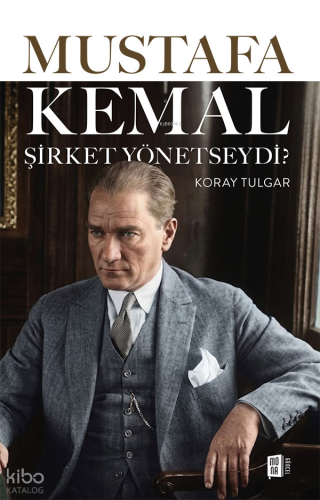 Mustafa Kemal Şirket Yönetseydi? Koray Tulgar