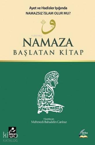 Namaza Başlatan Kitap; Ayet ve Hadisler Işığında Namazsız İslam Olur mu?
