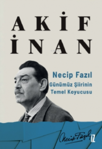 Necip Fazıl: Günümüz Şiirinin Temel Koyucusu Akif İnan
