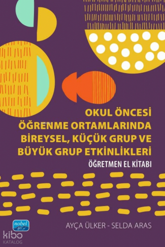 Okul Öncesi Öğrenme Ortamlarında Bireysel, Küçük Grup ve Büyük Grup Etkinlikleri;Öğretmen El Kitabı