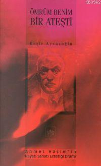 Ömrüm Benim Bir Ateşti; Ahmet Haşim'in Hayatı, Sanatı, Estetiği, Dramı