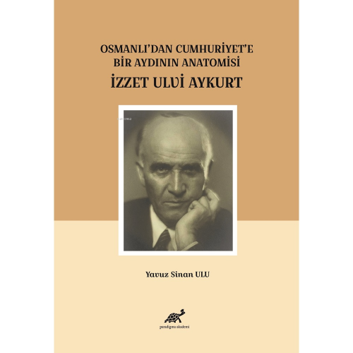 Osmanlı’dan Cumhuriyet’e Bir Aydının Anatomisi İzzet Ulvi Aykurt