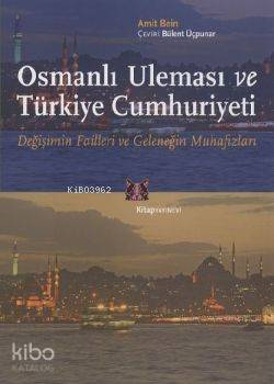 Osmanlı Uleması ve Türkiye Cumhuriyeti; Değişimin Failleri ve Geleneğin Muhafızları