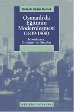 Osmanlı'da Eğitimin Modernlemesi (1839-1908); İslamlaşma, Otokrasi ve Disiplin