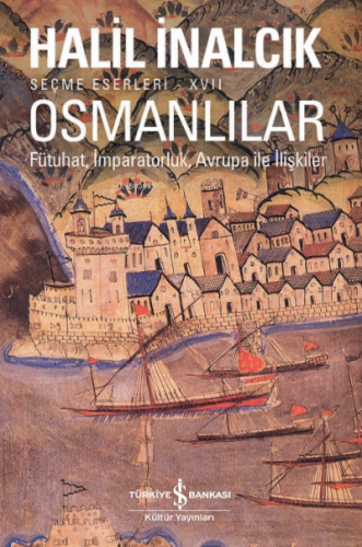 Osmanlılar– Fütuhat, İmparatorluk, Avrupa İle İlişkiler Halil İnalcık