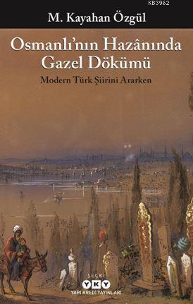 Osmanlı'nın Hazânında Gazel Dökümü M. Kayahan Özgül