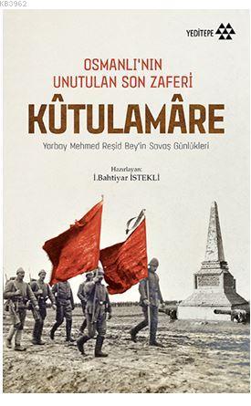Osmanlı'nın Unutulan Son Zaferi Kûtulamâre; Yarbay Mehmed Reşid Bey'in Savaş Günlükleri