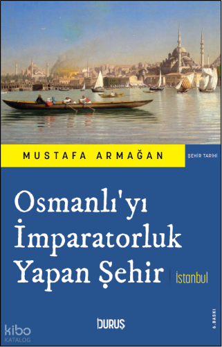 Osmanlı'yı İmparatorluk Yapan Şehir İstanbul Mustafa Armağan