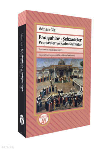 Padişahlar - Şehzadeler Prensesler ve Kadın Sultanlar;Adnan Giz Bütün Eserleri: 5