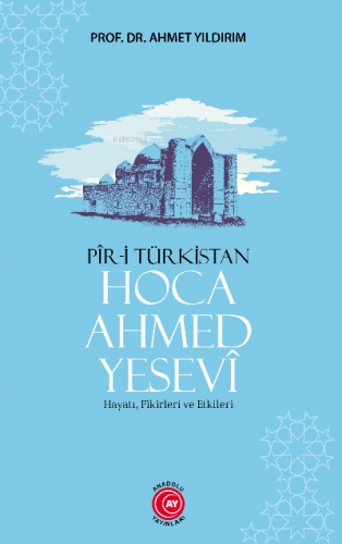 Pir-i Türkistan Hoca Ahmed Yesevi;Hayatı, Fikirleri ve Etkileri Ahmet 