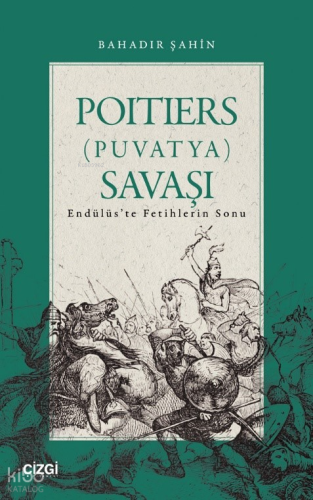 Poitiers (Puvatya) Savaşı ;Endülüs’te Fetihlerin Sonu Bahadır Şahin
