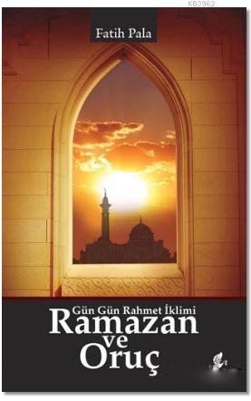 Ramazan ve Oruç; Gün Gün Rahmet İklimi