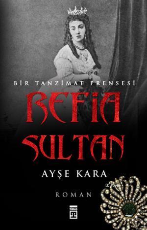 Refia Sultan - Bir Tanzimat Prensesi Ayşe Kara