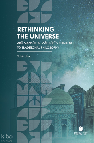 Rethinking The Universe;Abū Manṣūr Al-Māturīdī’s Challenge to Traditional Philosophy