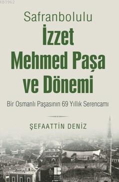 Safranbolulu İzzet Mehmed Paşa Ve Dönemi; Bir Osmanlı Paşasının 69 Yıllık Serencamı