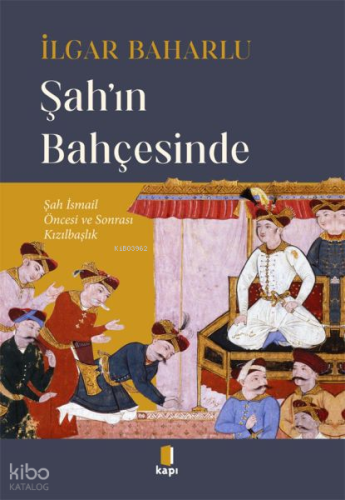 Şah’ın Bahçesinde;Şah İsmail Öncesi ve Sonrası Kızılbaşlık İlgar Bahar