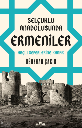 Selçuklu Anadolusunda Ermeniler;Haçlı Seferlerine Kadar Oğuzhan Çakır