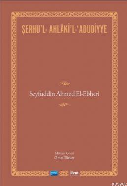 Şerhu'l-Ahlaki'l-Adudiyye; Seyfüddin Ahmed El-Ebheri Ömer Türker