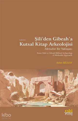 Şili’den Gibeah’a Kutsal Kitap Arkeolojisi -Metodist Bir Yaklaşım-;From Chile to Gibeah Biblical Archaelogy -A Methodist Approach