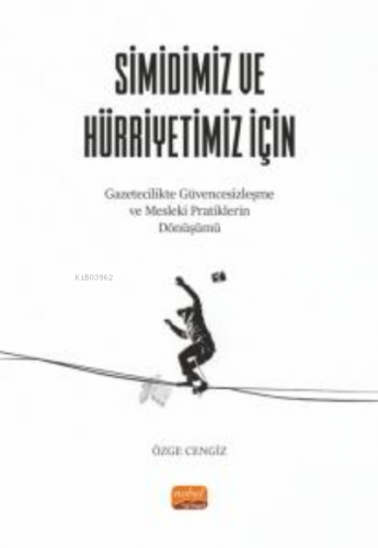 Simidiniz Ve Hürriyetiniz İçin ;Gazetecilikte Güvencesizleşme ve Mesleki Pratiklerin Dönüşümü