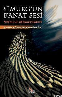 Sîmurg´un Kanat Sesi; Attâr´ın Hayatı, Düşünceleri ve Eserleri