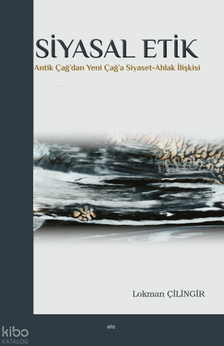 Siyasal Etik;Antik Çağ'dan Yeni Çağ'a Siyaset-Ahlak İlişkisi Lokman Çi