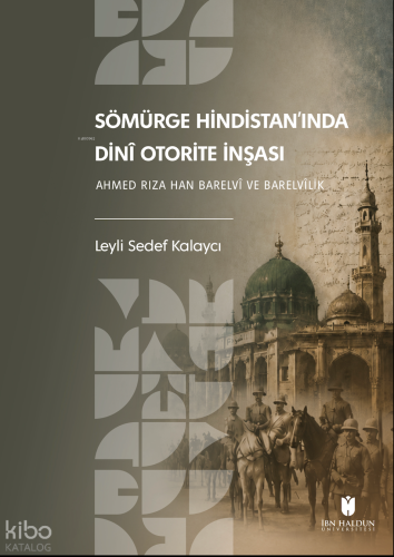 Sömürge Hindistan'ında Dinî Otorite İnşası; Ahmed Rıza Han Barelvî ve Barelvîlik