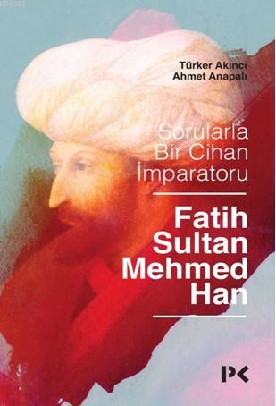 Sorularla Bir Cihan İmparatoru: Fatih Sultan Mehmed Han Türker Akıncı