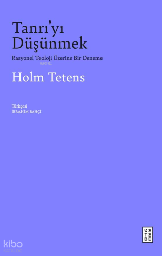 Tanrı’yı Düşünmek;Rasyonel Teoloji Üzerine Bir Deneme Holm Tetens