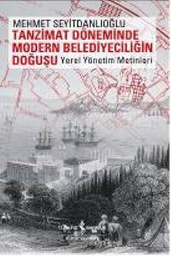 Tanzimat Döneminde Modern Belediyeciliğin Doğuşu; Yerel Yönetim Metinleri