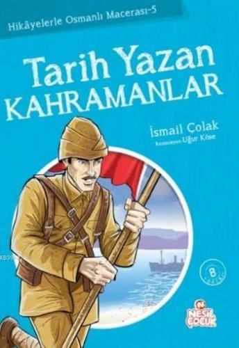 Tarih Yazan Kahramanlar; Hikayelerle Osmanlı Macerası 5 İsmail Çolak