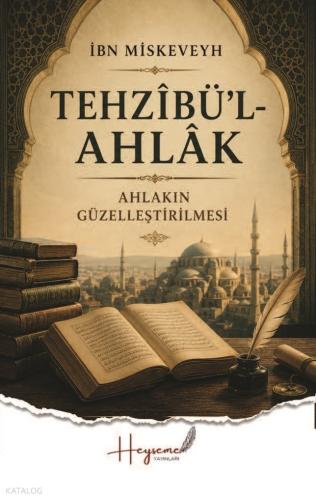 Tehzi’bül-Ahlak;Ahlakın Güzelleştirilmesi İbn Miskeveyh