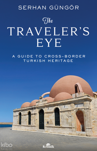 The Traveler's Eye;A Guide to Cross-Border Turkish Heritage Serhan Gün