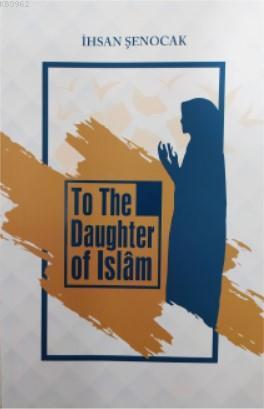 To The Daughter of İslâm; (İslam'ın Kızına)