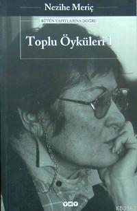 Toplu Öyküleri 1; Bütün Yapıtlarına Doğru