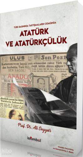 Türk Basınında Tartışmaların Odağında Atatürk ve Atatürkçülük Ali Seyy