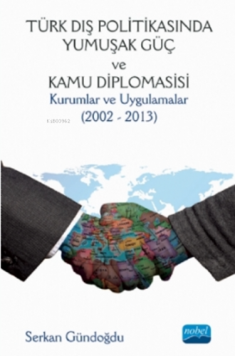 Türk Dış Politikasında Yumuşak Güç Ve Kamu Diplomasisi : Kurumlar Ve Uygulamalar (2002 - 2013)
