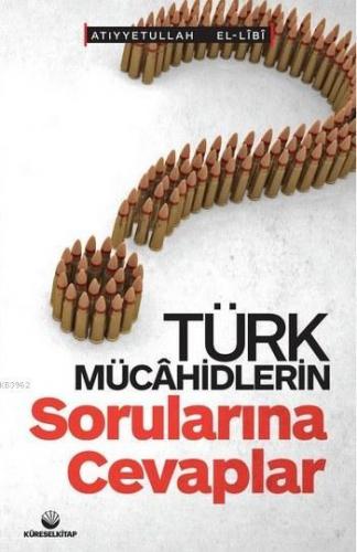 Türk Mücahidlerin Sorularına Cevaplar Atiyyetullah El-Lîbî